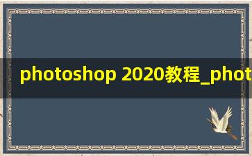 photoshop 2020教程_photoshop 2020教程入门